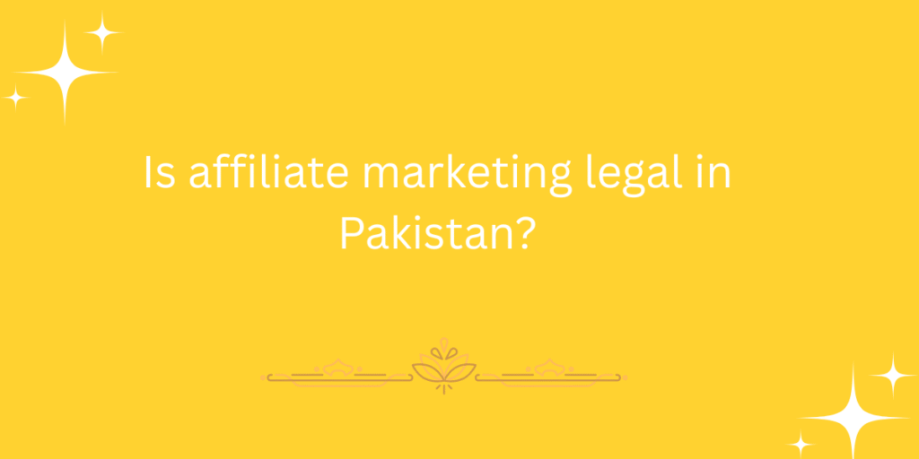Is affiliate marketing legal in Pakistan?