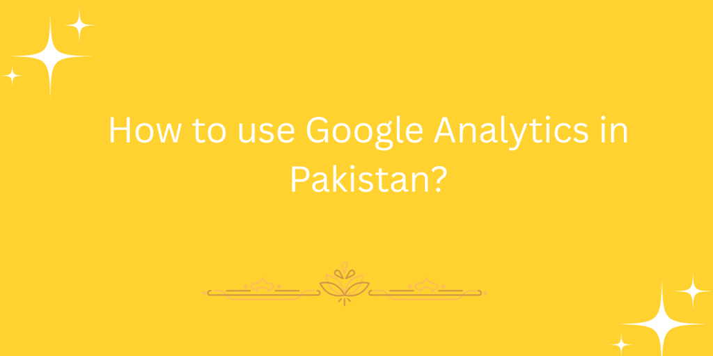 How to use Google Analytics in Pakistan?
