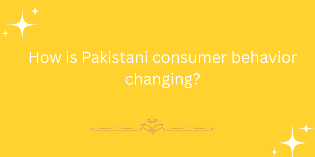 How is Pakistani consumer behavior changing?