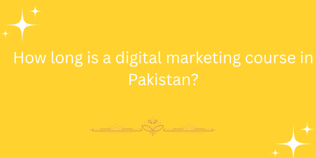 How long is a digital marketing course in Pakistan?