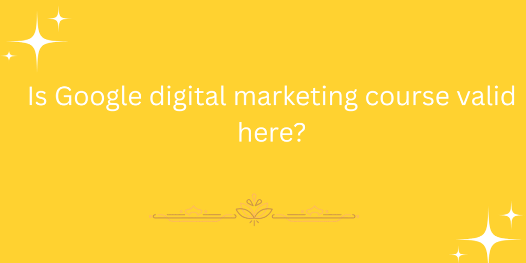 Is Google digital marketing course valid here?