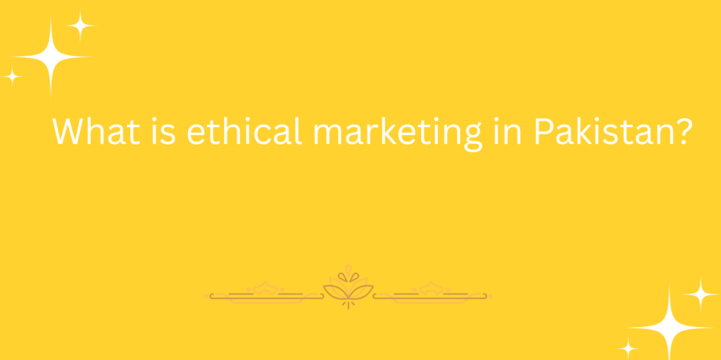 What is ethical marketing in Pakistan?