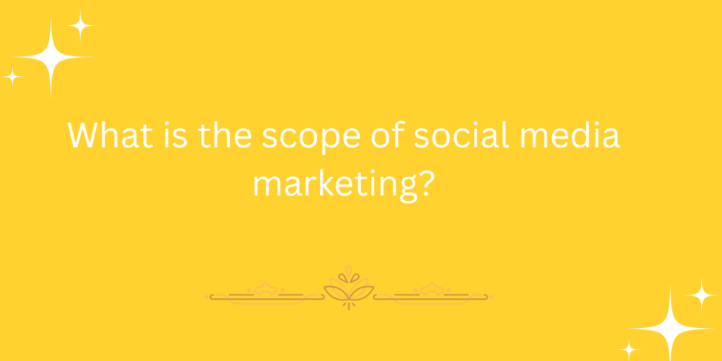 What is the scope of social media marketing?